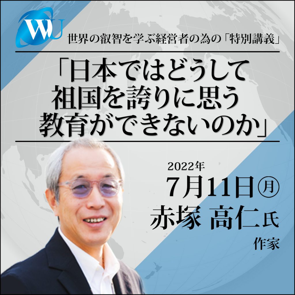 2022/7/11 特別講義 赤塚高仁氏
「日本ではどうして祖国を誇りに思う教育ができないのか」